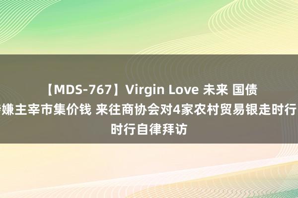 【MDS-767】Virgin Love 未来 国债来往中涉嫌主宰市集价钱 来往商协会对4家农村贸易银走时行自律拜访