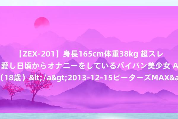 【ZEX-201】身長165cm体重38kg 超スレンダーボディでフェラ動画を愛し日頃からオナニーをしているパイパン美少女 AVデビュー りりか（18歳）</a>2013-12-15ピーターズMAX&$ピーターズMAX 116分钟 高盛：好意思国7月CPI备受珍重 但对本周零卖销售、休闲金数据更为明锐