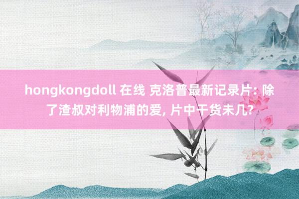 hongkongdoll 在线 克洛普最新记录片: 除了渣叔对利物浦的爱， 片中干货未几?