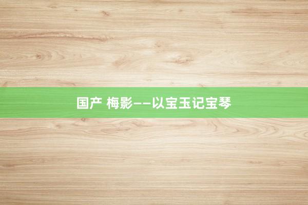 国产 梅影——以宝玉记宝琴