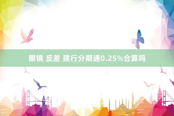 眼镜 反差 建行分期通0.25%合算吗