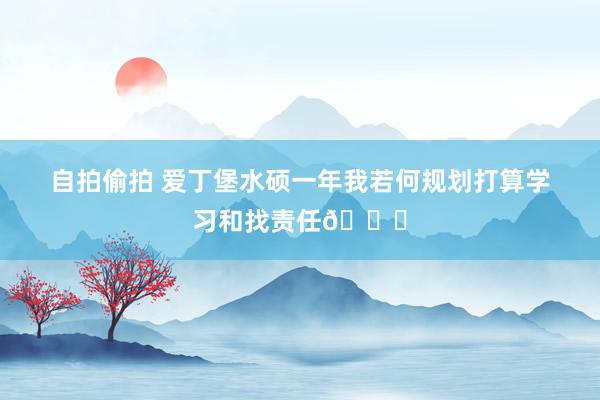 自拍偷拍 爱丁堡水硕一年我若何规划打算学习和找责任📖