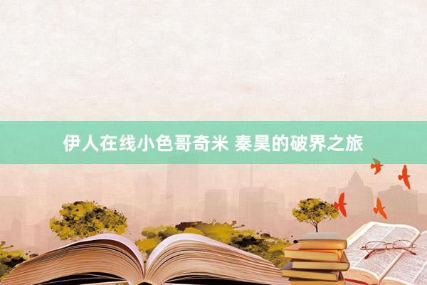 伊人在线小色哥奇米 秦昊的破界之旅