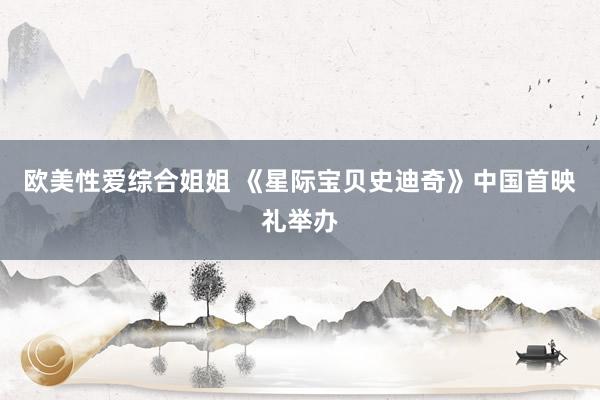 欧美性爱综合姐姐 《星际宝贝史迪奇》中国首映礼举办