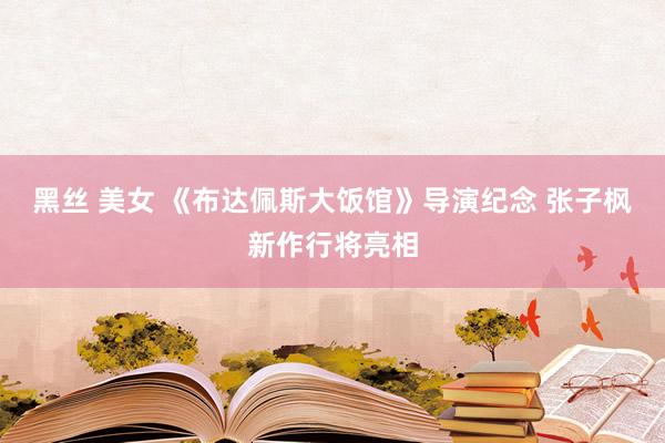 黑丝 美女 《布达佩斯大饭馆》导演纪念 张子枫新作行将亮相