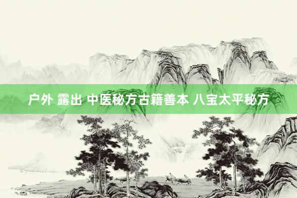 户外 露出 中医秘方古籍善本 八宝太平秘方