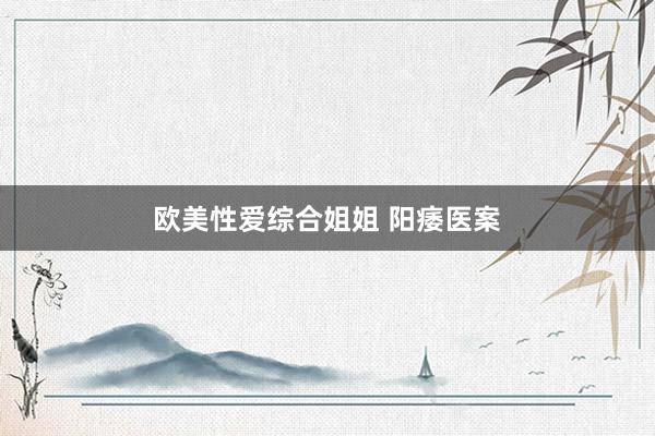 欧美性爱综合姐姐 阳痿医案