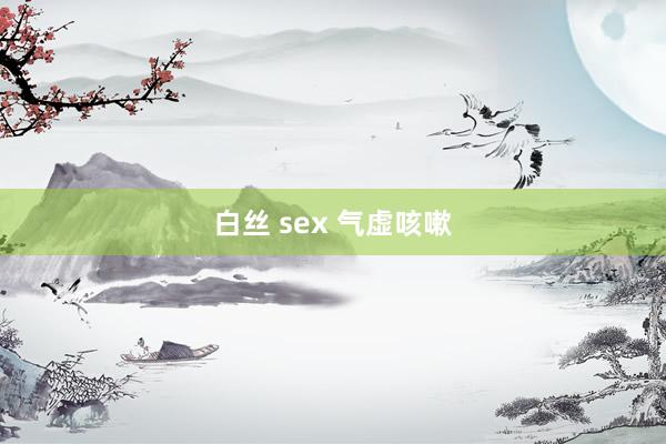 白丝 sex 气虚咳嗽