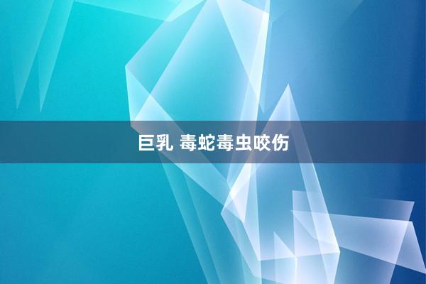 巨乳 毒蛇毒虫咬伤