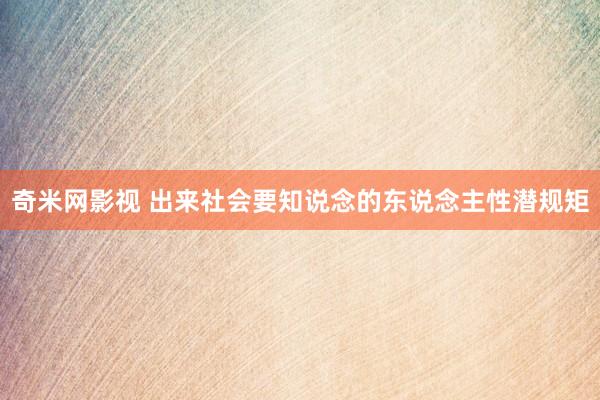 奇米网影视 出来社会要知说念的东说念主性潜规矩