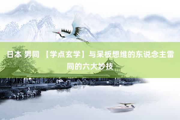 日本 男同 【学点玄学】与呆板想维的东说念主雷同的六大妙技